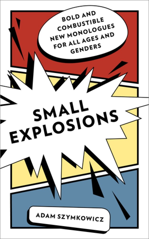 Szymkowicz, Adam - Small Explosions: Bold and Combustible New Monologues for All Ages and Genders