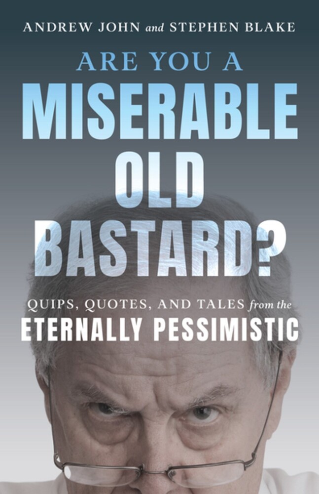 John, Andrew / Blake, Stephen - Are You a Miserable Old Bastard?: Quips, Quotes, and Tales from the Eternally Pessimistic