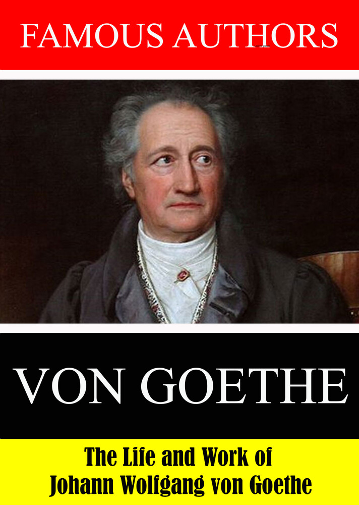 Famous Authors: The Life and Work of Johann Wolfga - Famous Authors: The Life and Work of Johann Wolfgang von Goethe