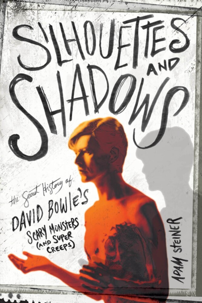 Steiner, Adam - Silhouettes and Shadows: The Secret History of David Bowie's Scary Monsters (and Super Creeps)