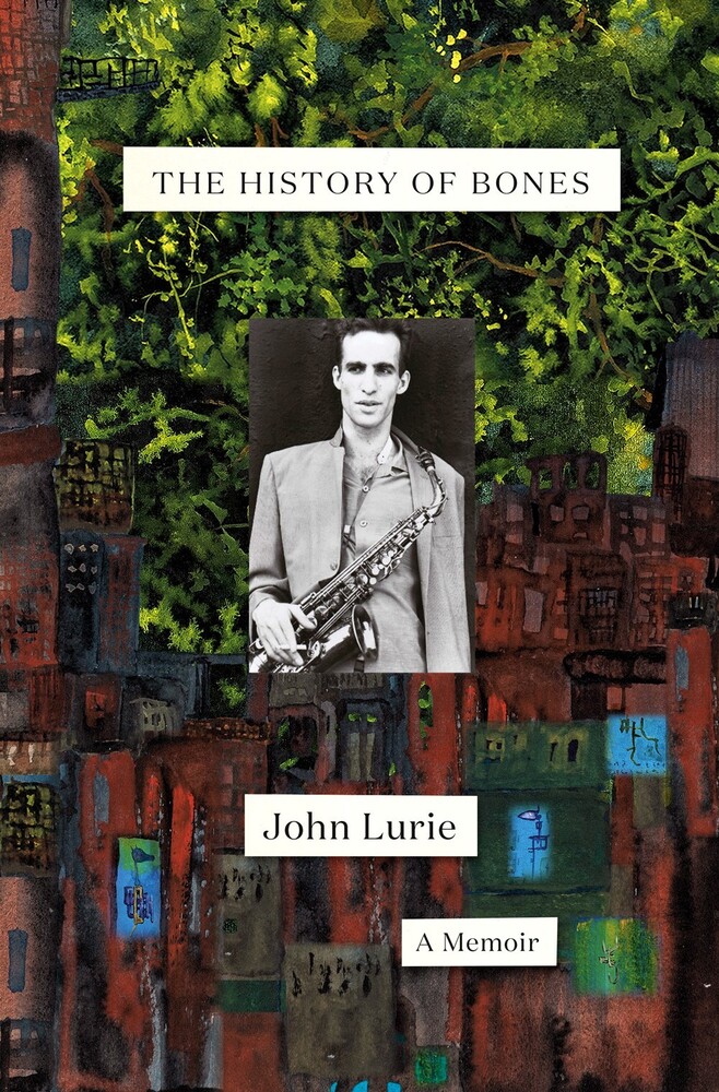 John Lurie - The History of Bones: A Memoir