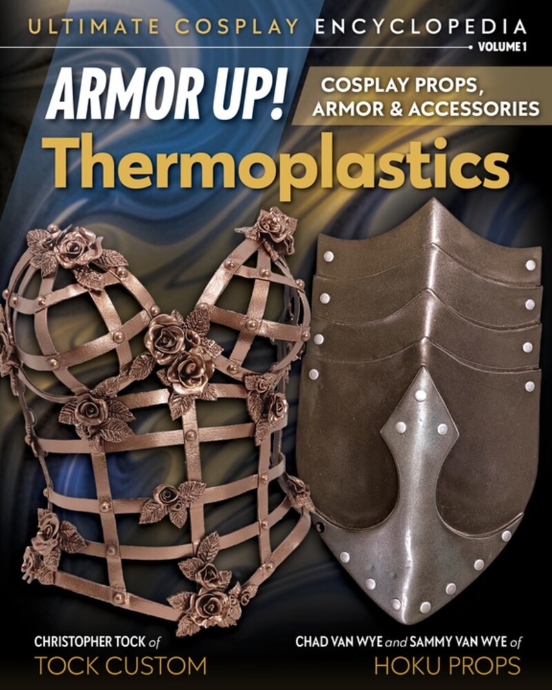 Tock, Christopher / Hoku, Chad / Van Wye, Sammy - Armor Up! Thermoplastics: Cosplay Props, Armor & Accessories