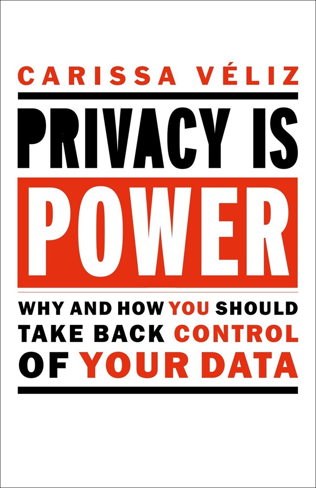 Veliz, Carissa - Privacy is Power (Revised and Updated): Why and How You Should TakeBack Control of Your Data