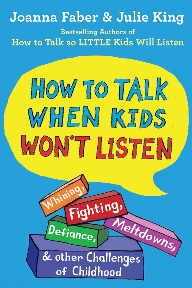 Faber, Joanna / King, Julie - How To Talk When Kids Won't Listen: Whining, Fighting, Meltdowns,Defiance, and Other Challenges of Childhood