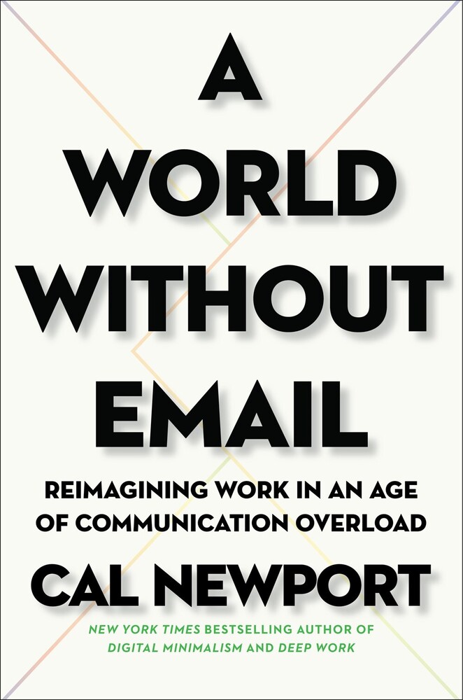 Newport, Cal - A World Without Email: Reimagining Work in an Age of CommunicationOverload