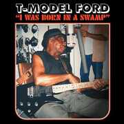 I Was Born In A Swamp , T-Model Ford