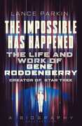 The Impossible Has Happened: The Life and Work of Gene Roddenberry, Creator of Star Trek , Lance Parkin