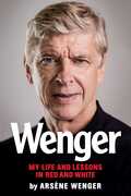 Wenger: My Life and Lessons in Red & White , Arsene Wenger