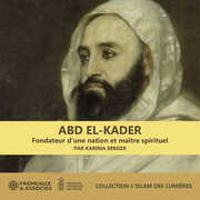 Abd El-kader : fondateur d’une nation et maitre spirituel - Collection l’islam des lumieres , Karima Berger