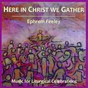 Here in Christ We Gather , Ephrem Feeley
