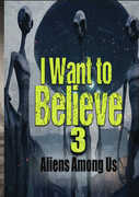 I Want To Believe 3: Aliens Among Us