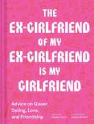 Ex-Girlfriend of My Ex-Girlfriend: Advice on Queer Dating, Love, andFriendship