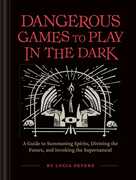 Dangerous Games to Play in the Dark: A Guide to Summoning Spirits, Divining the Future, and Invoking the Supernatural , Lucia Peters