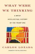 What Were We Thinking: A Brief Intellectual History of the Trump Era , Carlos Lozada