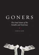 Goners: The Final Hours of the Notable and Notorious 