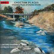 Choctaw Places: Chamber Music Of Charles Shadle , Charles Shadle