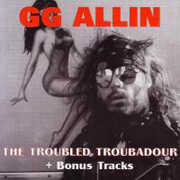 Troubled Troubadour , G.G. Allin