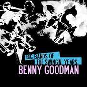 Big Bands Swingin Years: Benny Goodman , Benny Goodman