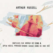 Sketches for World of Echo & Open Vocal Phrases, Where Songs Come in , Arthur Russell