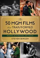 Bingen, Steven - The 50 MGM Films that Transformed Hollywood: Triumphs, Blockbusters, and Fiascos