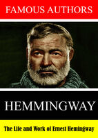 Famous Authors: The Life and Work of Ernest Heming - Famous Authors: The Life and Work of Ernest Hemingway