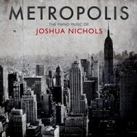 Joshua Nichols - Metropolis: The Piano Music Of Joshua Nichols