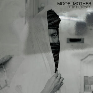 Fetish Bones - 10th Anniversary Edition , Moor Mother