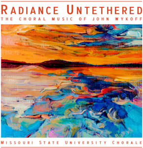 Radiance Untethered - The Choral Music of John Wykoff , Missouri State University Chorale