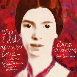 That I Did Always Love - An Ode to Emily , Anne Vanschothorst