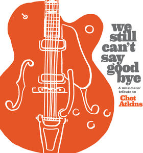 We Still Can't Say Goodbye: A Musicians' Tribute To Chet Atkins  (Various Artists)