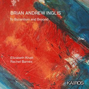 Brian Andrew Inglis: To Byzantium And Beyond , Elizabeth Knatt