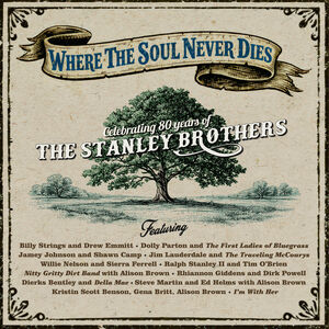 Where the Soul Never Dies Celebrating 80 Years of the Stanley Brothers , Various Artists