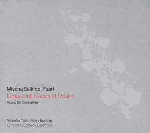 Mischa Salkind-Pearl: Lines and Traces of Desire — Music for Cimbalom , Nicholas Tolle