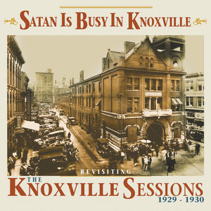 Satan Is Busy In Knoxville: Revisiting The Knoxville Sessions 1929-1930 (Various Artists) , Various Artists
