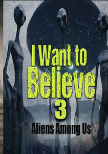 I Want To Believe 3: Aliens Among Us