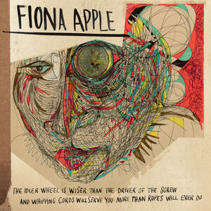 The Idler Wheel Is Wiser Than The Driver Of The Screw And Whipping Cor ds Will Serve You More Than Ropes Will Ever Do , Fiona Apple