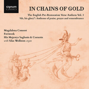 In Chains of Gold, The English Pre-Restoration Verse Anthem, Vol. 3 - &quot;ah, his glory!&quot;, Anthems of praise, prayer & remembrance