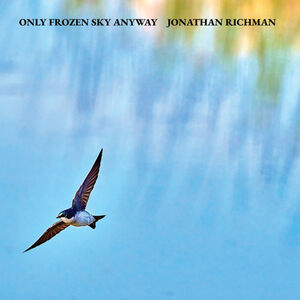Only Frozen Sky Anyway , Jonathan Richman
