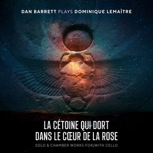 Dominique Lemaitre: La cetoine qui dort dans le coeur de la rose - Solo & Chamber Works for/ with Cello , Dan Barrett