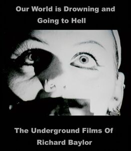 Our World Is Drowning And Going To Hell: The Underground Films Of Richard Baylor