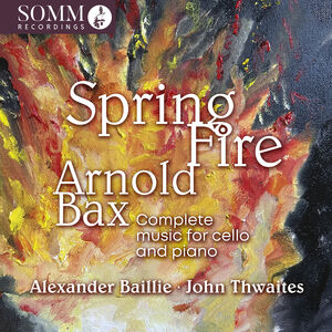 Arnold Bax: Spring Fire - Complete Music for Cello & Piano , Alexander Baillie