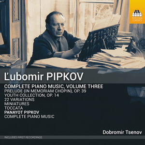 Lubomir Pipkov: Complete Piano Music, Vol. 3 , Dobromir Tsenov