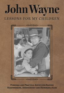 John Wayne: Lessons for My Children: Personal and Practical Advice for Raising Hardworking, Independent and Honorable Kids 
