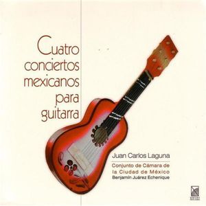 Four Mexican Guitar Concertos , Juan Carlos Laguna