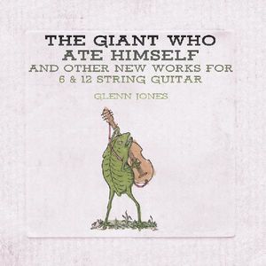 Giant Who Ate Himself And Other New Works For 6 & 12 String Guitar , Glenn Jones