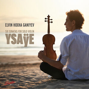 Ysaye: Six Sonatas for Solo Violin , Elvin Hoxha Ganiyev