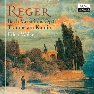 Reger: Bach Variations, Op. 81; Traume am Kamin , Eden Walker
