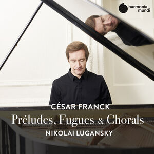 Franck: Preludes Fugues & Chorals , Nikolai Lugansky