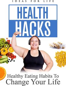 Health Hacks: Healthy Eating Habits To Change Your Life