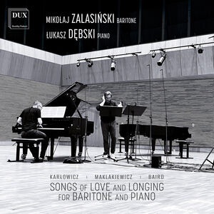 Karlowicz, Maklakiewicz, Baird: Songs of Love and Longing for Baritone and Piano , Mikolaj Zalasinski